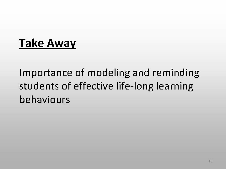 Take Away Importance of modeling and reminding students of effective life-long learning behaviours 13