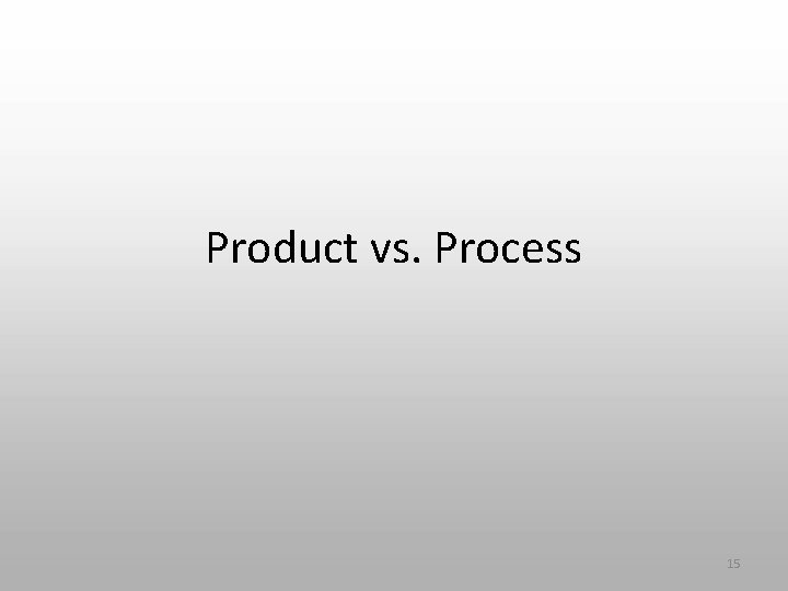 Product vs. Process 15 