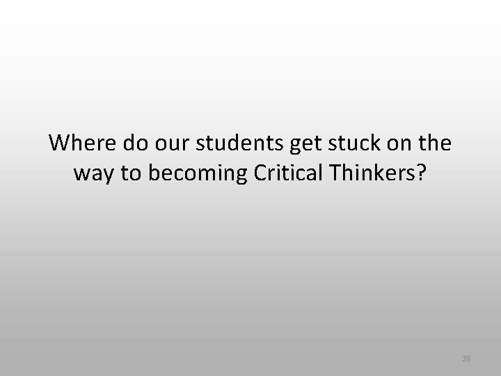Where do our students get stuck on the way to becoming Critical Thinkers? 28