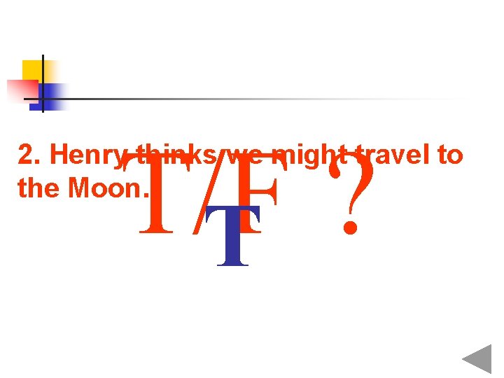 T/F ? T 2. Henry thinks we might travel to the Moon. 