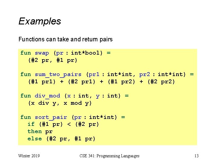 Examples Functions can take and return pairs fun swap (pr : int*bool) = (#2