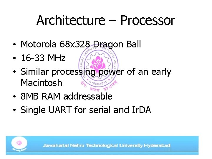 Architecture – Processor • Motorola 68 x 328 Dragon Ball • 16 -33 MHz