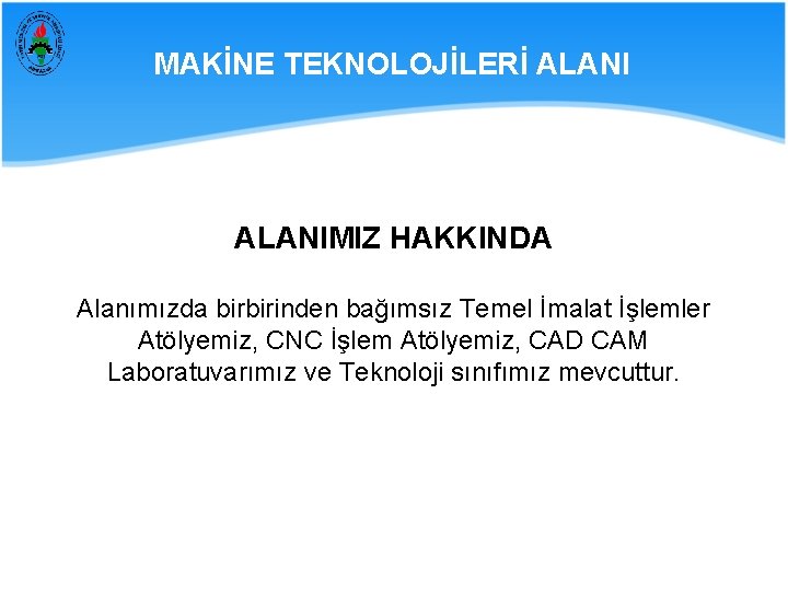 MAKİNE TEKNOLOJİLERİ ALANIMIZ HAKKINDA Alanımızda birbirinden bağımsız Temel İmalat İşlemler Atölyemiz, CNC İşlem Atölyemiz,