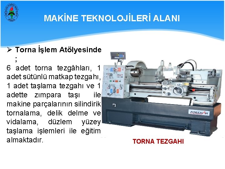 MAKİNE TEKNOLOJİLERİ ALANI Ø Torna İşlem Atölyesinde ; 6 adet torna tezgâhları, 1 adet