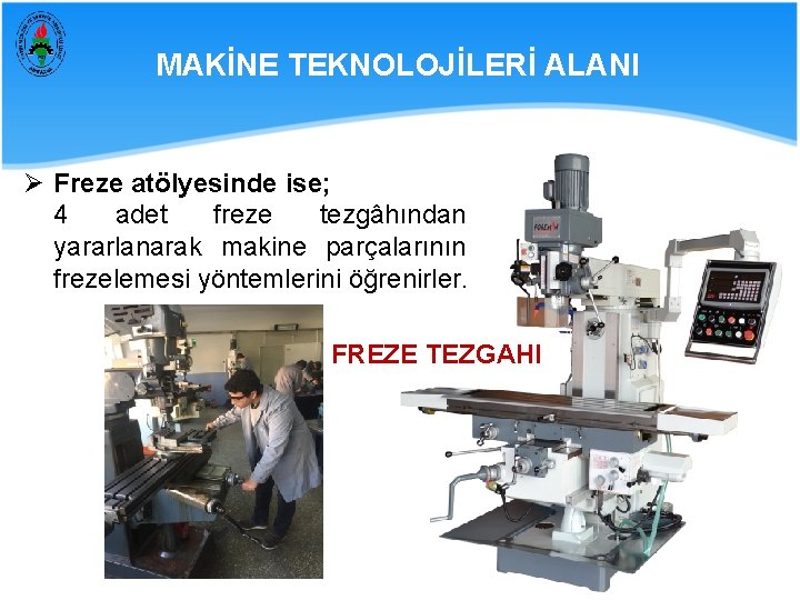 MAKİNE TEKNOLOJİLERİ ALANI Ø Freze atölyesinde ise; 4 adet freze tezgâhından yararlanarak makine parçalarının