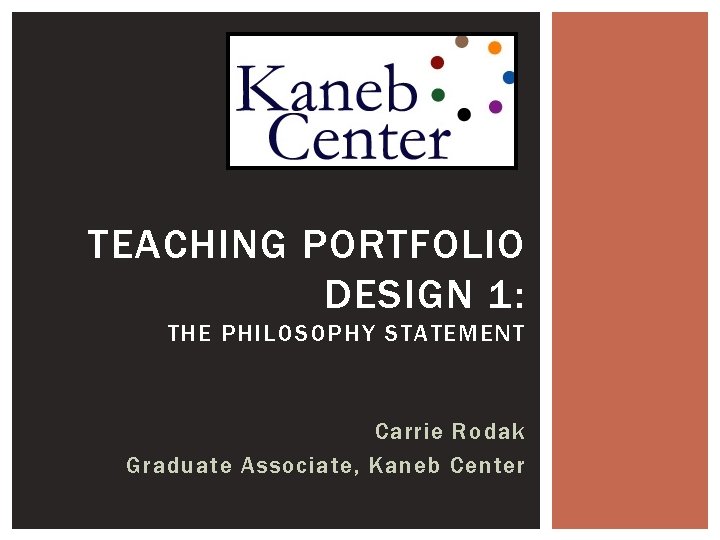 TEACHING PORTFOLIO DESIGN 1: THE PHILOSOPHY STATEMENT Carrie Rodak Graduate Associate, Kaneb Center 