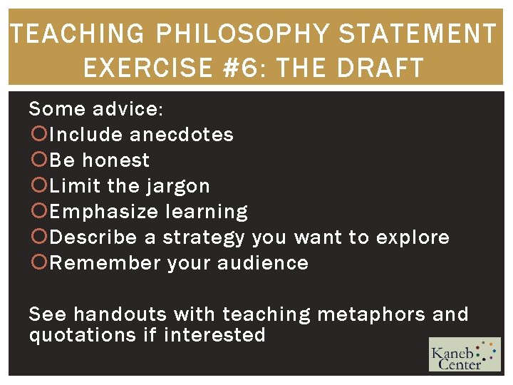 TEACHING PHILOSOPHY STATEMENT EXERCISE #6: THE DRAFT Some advice: Include anecdotes Be honest Limit
