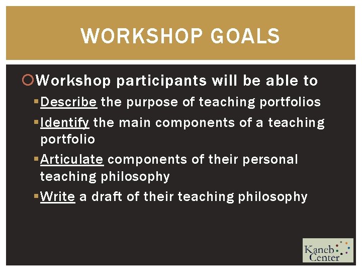 WORKSHOP GOALS Workshop participants will be able to § Describe the purpose of teaching