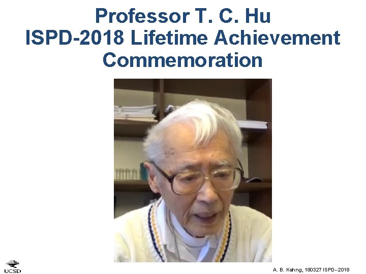 Professor T. C. Hu ISPD-2018 Lifetime Achievement Commemoration A. B. Kahng, 180327 ISPD--2018 