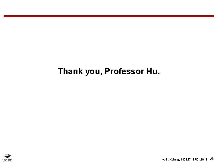 Thank you, Professor Hu. A. B. Kahng, 180327 ISPD--2018 28 