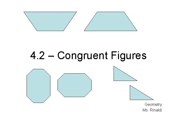 4. 2 – Congruent Figures Geometry Ms. Rinaldi 