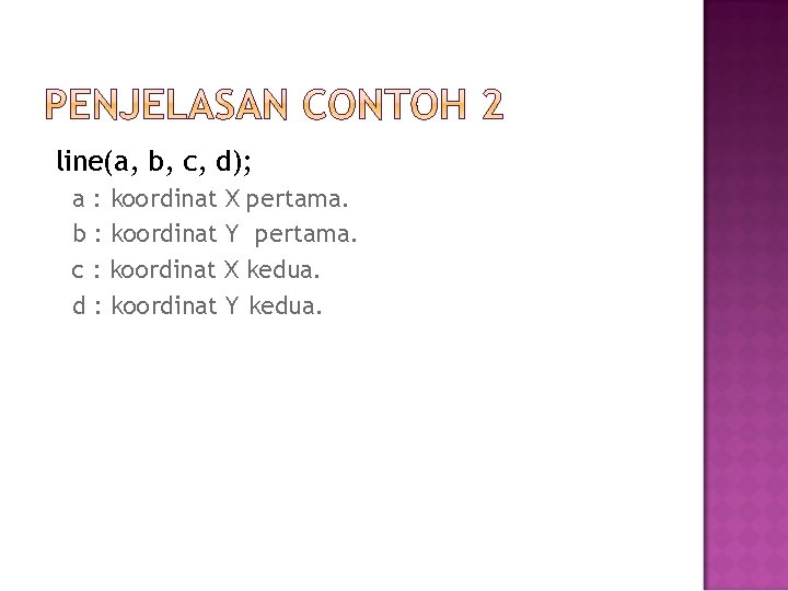 line(a, b, c, d); a : koordinat X pertama. b : koordinat Y pertama.