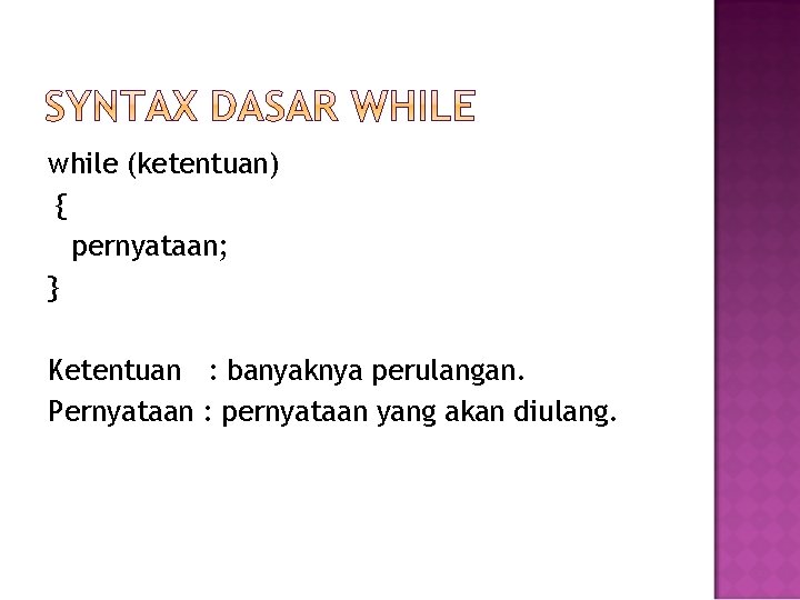 while (ketentuan) { pernyataan; } Ketentuan : banyaknya perulangan. Pernyataan : pernyataan yang akan