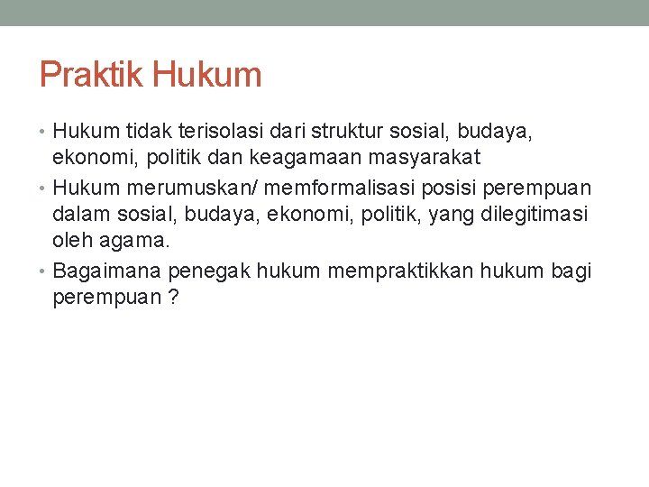 Praktik Hukum • Hukum tidak terisolasi dari struktur sosial, budaya, ekonomi, politik dan keagamaan