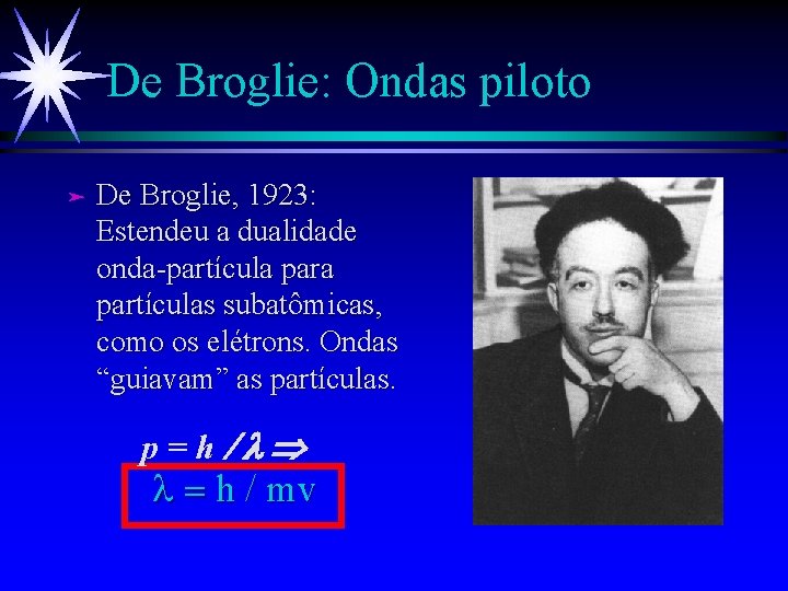 De Broglie: Ondas piloto ä De Broglie, 1923: Estendeu a dualidade onda-partículas subatômicas, como