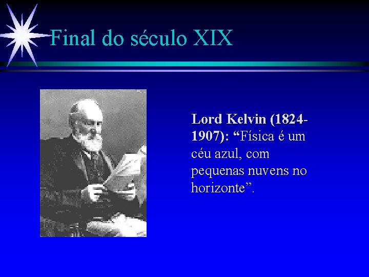 Final do século XIX Lord Kelvin (18241907): “Física é um céu azul, com pequenas