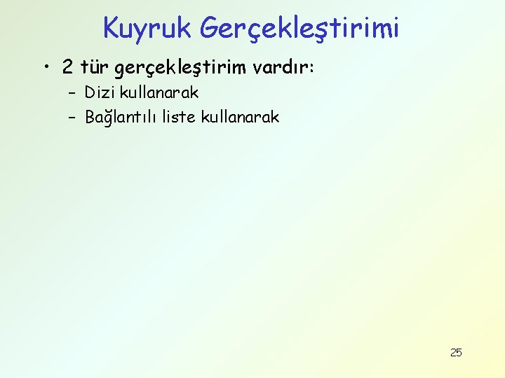 Kuyruk Gerçekleştirimi • 2 tür gerçekleştirim vardır: – Dizi kullanarak – Bağlantılı liste kullanarak