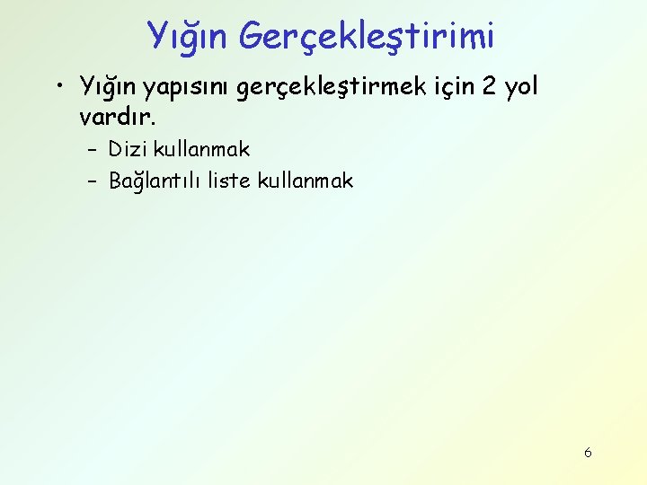 Yığın Gerçekleştirimi • Yığın yapısını gerçekleştirmek için 2 yol vardır. – Dizi kullanmak –