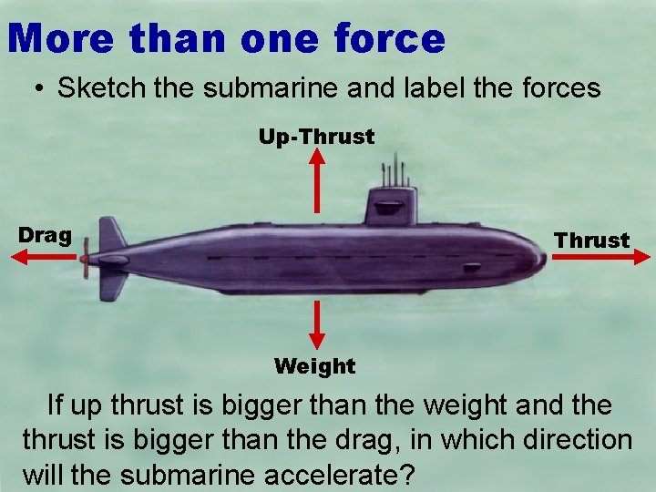 More than one force • Sketch the submarine and label the forces Up-Thrust Drag