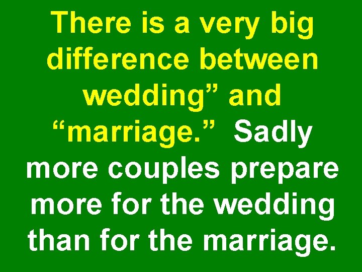 There is a very big difference between wedding” and “marriage. ” Sadly more couples