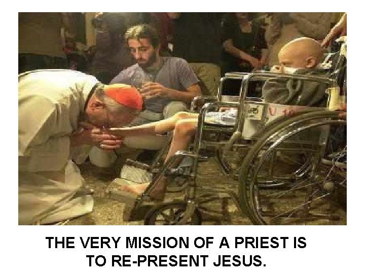 THE VERY MISSION OF A PRIEST IS TO RE-PRESENT JESUS. 