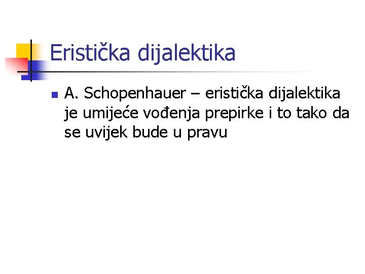 Eristička dijalektika n A. Schopenhauer – eristička dijalektika je umijeće vođenja prepirke i to