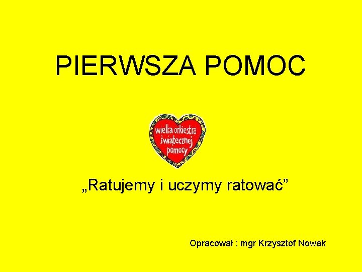 PIERWSZA POMOC „Ratujemy i uczymy ratować” Opracował : mgr Krzysztof Nowak 