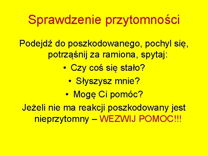 Sprawdzenie przytomności Podejdź do poszkodowanego, pochyl się, potrząśnij za ramiona, spytaj: • Czy coś