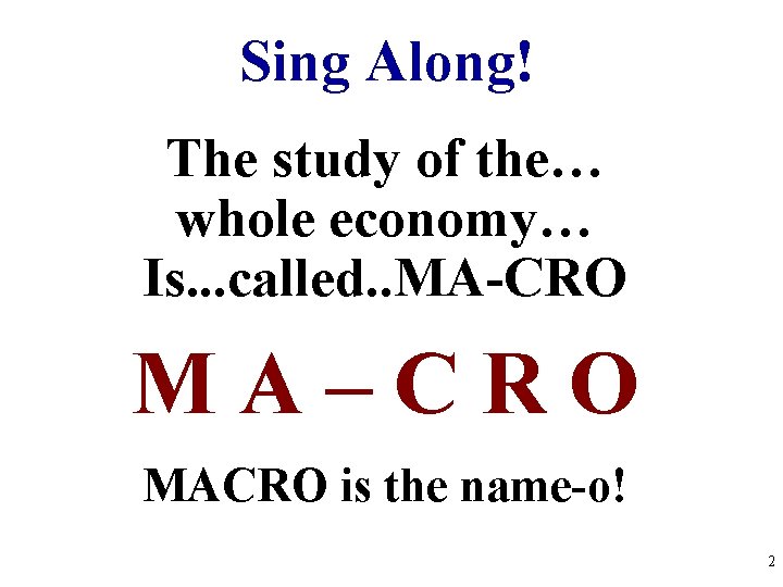 Sing Along! The study of the… whole economy… Is. . . called. . MA-CRO