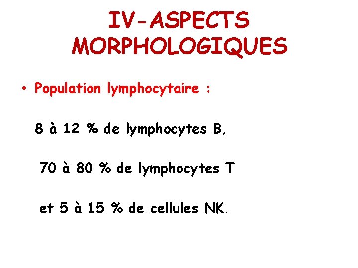 IV-ASPECTS MORPHOLOGIQUES • Population lymphocytaire : 8 à 12 % de lymphocytes B, 70