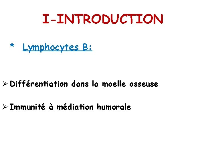 I-INTRODUCTION * Lymphocytes B: Ø Différentiation dans la moelle osseuse Ø Immunité à médiation