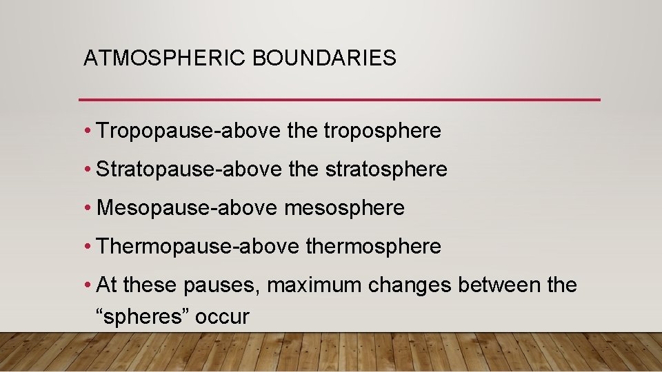 ATMOSPHERIC BOUNDARIES • Tropopause-above the troposphere • Stratopause-above the stratosphere • Mesopause-above mesosphere •