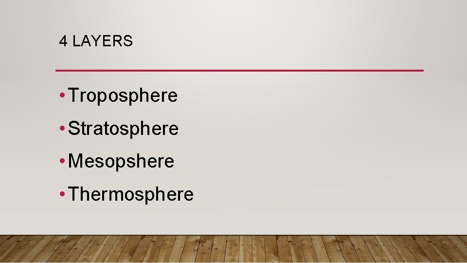 4 LAYERS • Troposphere • Stratosphere • Mesopshere • Thermosphere 