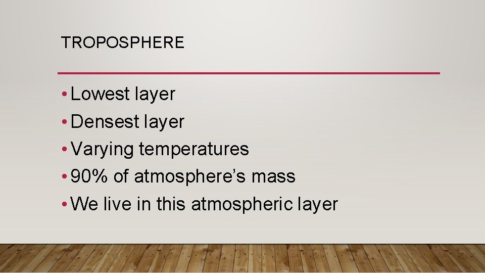 TROPOSPHERE • Lowest layer • Densest layer • Varying temperatures • 90% of atmosphere’s