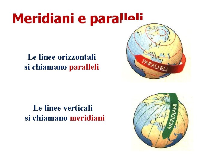 Meridiani e paralleli Le linee orizzontali si chiamano paralleli Le linee verticali si chiamano