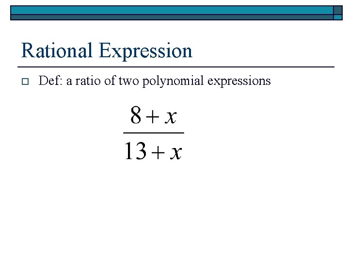 Rational Expression o Def: a ratio of two polynomial expressions 
