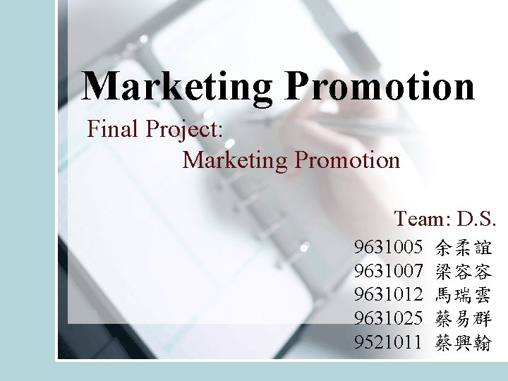 Marketing Promotion Final Project: Marketing Promotion Team: D. S. 9631005 9631007 9631012 9631025 9521011