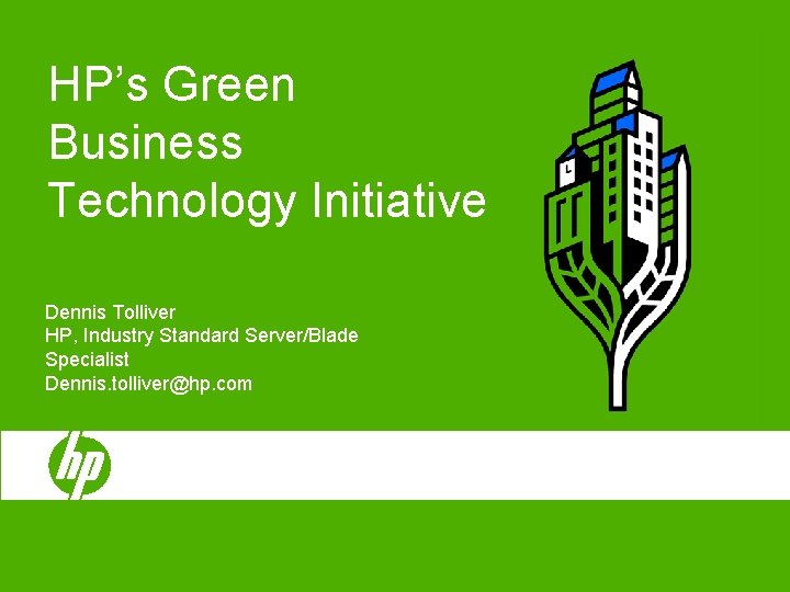 HP’s Green Business Technology Initiative Dennis Tolliver HP, Industry Standard Server/Blade Specialist Dennis. tolliver@hp.