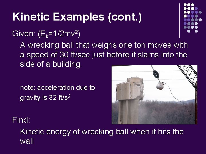 Kinetic Examples (cont. ) Given: (Ek=1/2 mv 2) A wrecking ball that weighs one