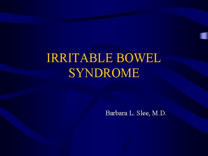 IRRITABLE BOWEL SYNDROME Barbara L. Slee, M. D. 