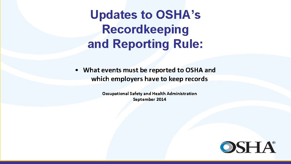 Updates to OSHA’s Recordkeeping and Reporting Rule: • What events must be reported to