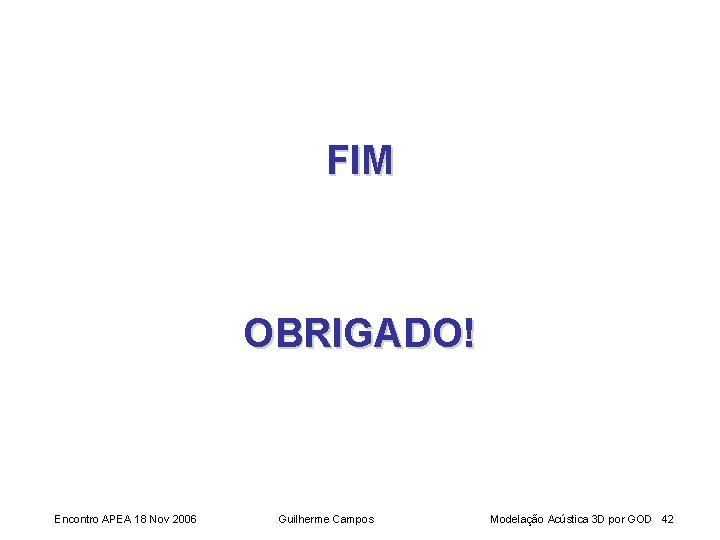 FIM OBRIGADO! Encontro APEA 18 Nov 2006 Guilherme Campos Modelação Acústica 3 D por