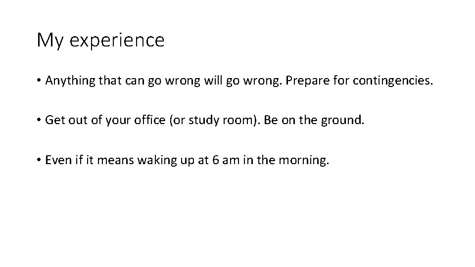 My experience • Anything that can go wrong will go wrong. Prepare for contingencies.