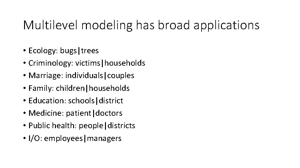 Multilevel modeling has broad applications • Ecology: bugs|trees • Criminology: victims|households • Marriage: individuals|couples