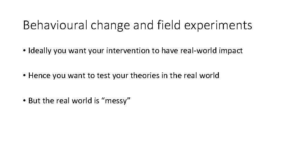 Behavioural change and field experiments • Ideally you want your intervention to have real-world