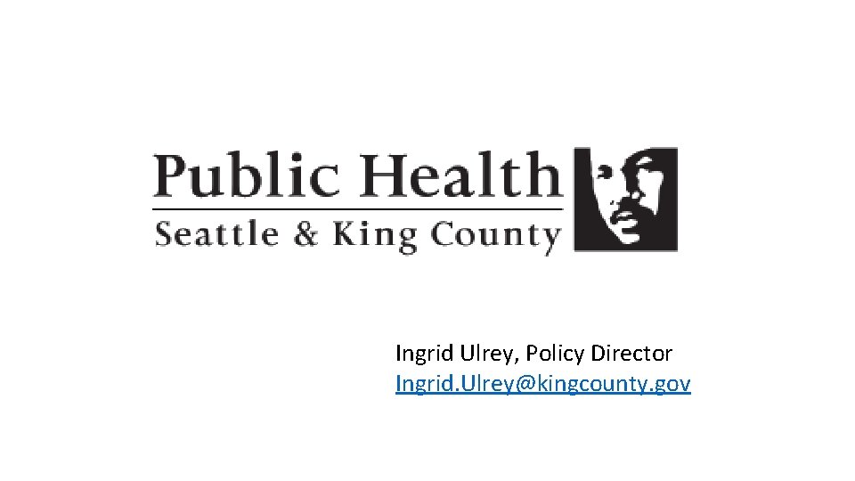 Ingrid Ulrey, Policy Director Ingrid. Ulrey@kingcounty. gov Ingrid Ulrey, Policy Director Ingrid. Ulrey@kingcounty. gov