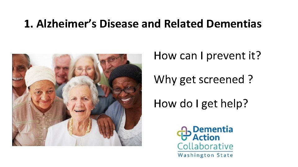 1. Alzheimer’s Disease and Related Dementias How can I prevent it? Why get screened 1. Alzheimer’s Disease and Related Dementias How can I prevent it? Why get screened