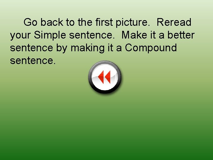 Go back to the first picture. Reread your Simple sentence. Make it a better