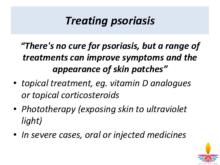 Treating psoriasis “There's no cure for psoriasis, but a range of treatments can improve