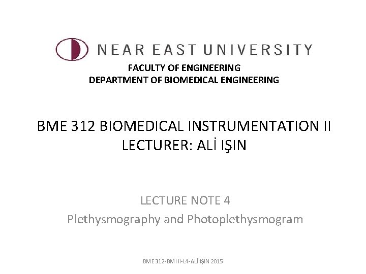 FACULTY OF ENGINEERING DEPARTMENT OF BIOMEDICAL ENGINEERING BME 312 BIOMEDICAL INSTRUMENTATION II LECTURER: ALİ